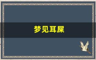 梦见耳屎(梦见耳屎掉出来特别多)