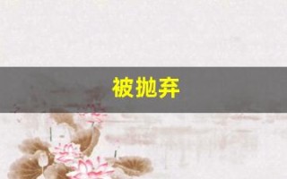 被抛弃(被抛弃了怎么走出来)