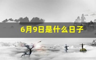 6月9日是什么日子(6月9号是什么日子有什么寓意)
