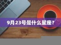 9月23号是什么星座(9月24号是什么星座)