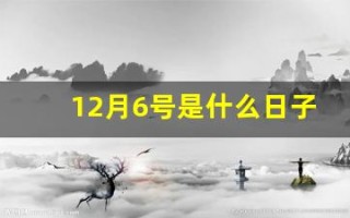 12月6号是什么日子(12月6号是什么日子老黄历吉日)