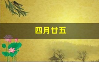 四月廿五(四月廿五是什么日子)
