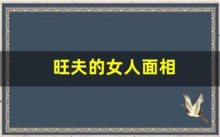 旺夫的女人面相(旺夫的女人面相图片)