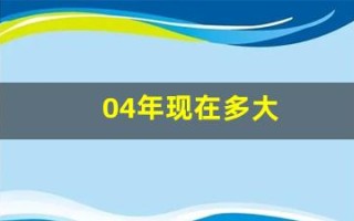 04年现在多大(04年的今年多大年龄)