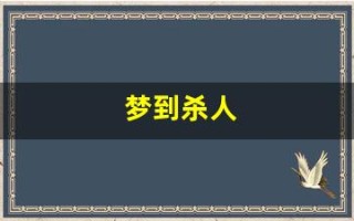 梦到杀人(梦到自己把别人弄死了是什么意思)