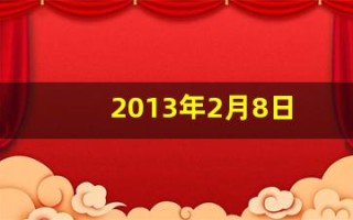 2013年2月8日(2013年2月8日属龙还是蛇)