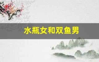 水瓶女和双鱼男(水瓶女和双鱼男谁拿捏谁)