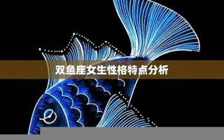 双鱼座女生性格特点(双鱼座女生性格特点和什么星座最配)