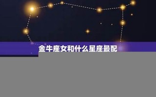 金牛座和什么星座最配(金牛座和什么星座不合)