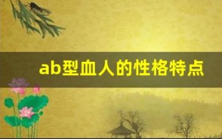 ab型血人的性格特点(AB型血人的性格特点不能和什么血型的人在一起)
