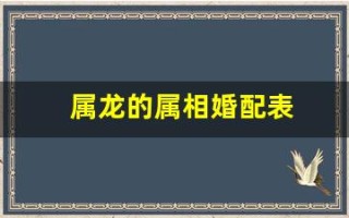 属龙的属相婚配表(属龙的属相婚配表宜忌)