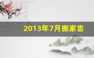 2013年7月搬家吉日(黄历2013年7月黄道吉日查询)