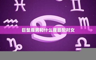 巨蟹座男和什么座最配(巨蟹座男和什么座最配夫妻排行)