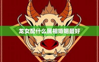 属龙女和什么属相最配(2000年女属龙配什么属相最好)