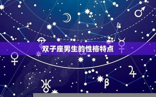 双子座男生性格(巨蟹座男生性格特点)
