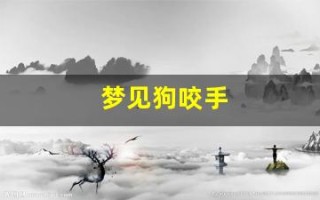 梦见狗咬手(梦见狗咬手腕是什么预兆)