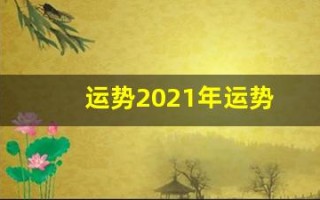 运势2021年运势(运势2024年运势12生肖运势)