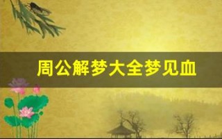 周公解梦大全梦见血(周公解梦大全查询梦见死人)