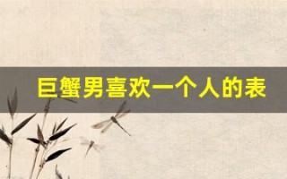 巨蟹男喜欢一个人的表现(巨蟹男喜欢一个人的表现是说话随意还是比较正经)