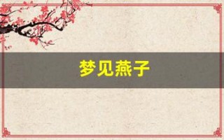 梦见燕子(梦见燕子在屋里建窝并有小燕子)