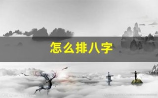 怎么排八字(怎么排八字命盘)